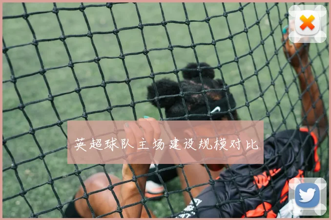 英超球队主场建设规模对比