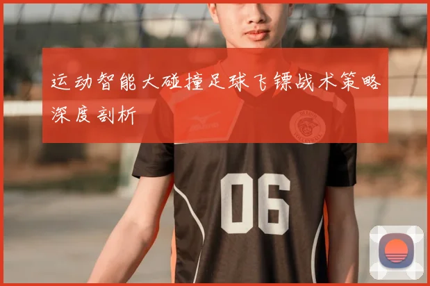 运动智能大碰撞足球飞镖战术策略深度剖析