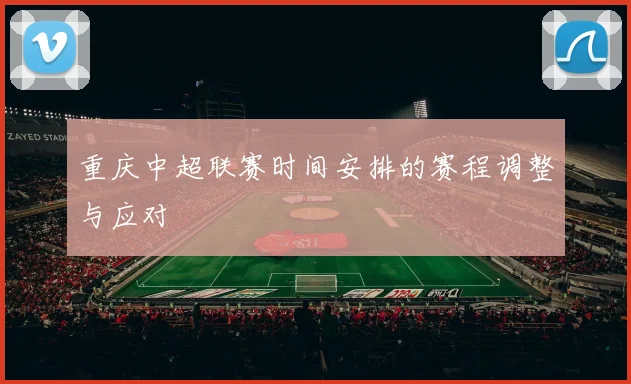 重庆中超联赛时间安排的赛程调整与应对