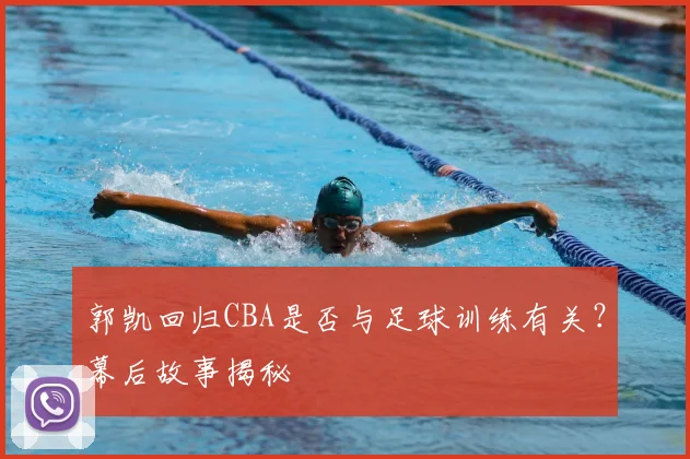 郭凯回归CBA是否与足球训练有关？幕后故事揭秘