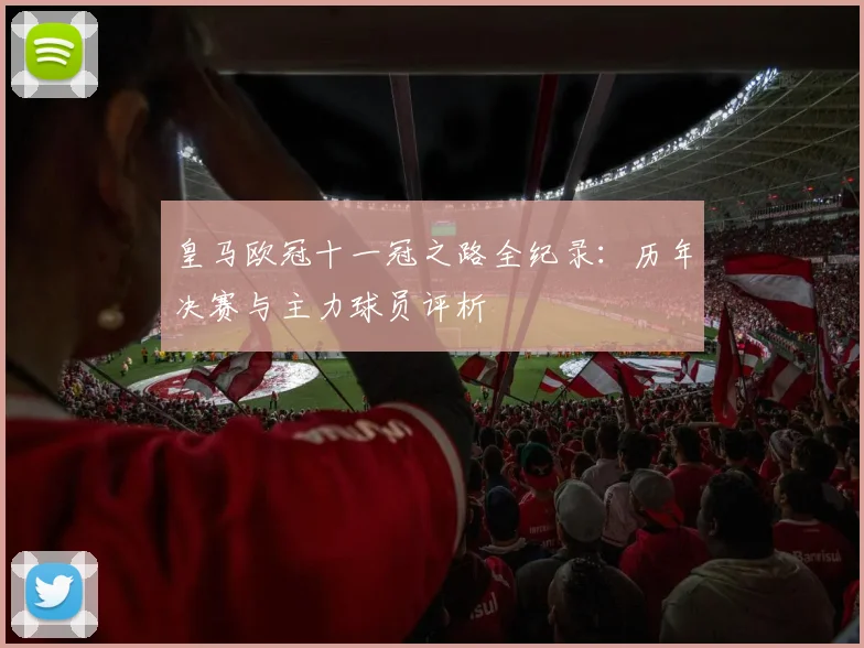 皇马欧冠十一冠之路全纪录：历年决赛与主力球员评析