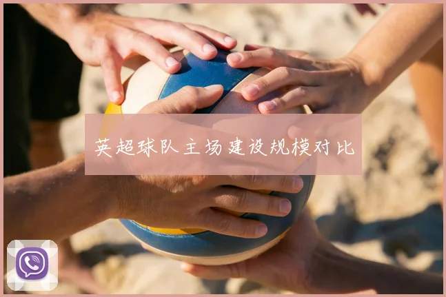 英超球队主场建设规模对比