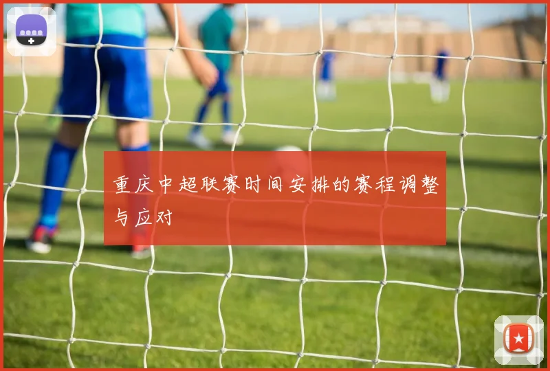 重庆中超联赛时间安排的赛程调整与应对